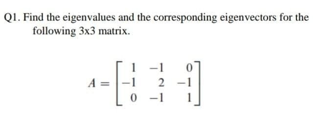 Q1. Find the eigenvalues and the corresponding eigenvectors for the
following 3x3 matrix.
-1
A =
-1
1
