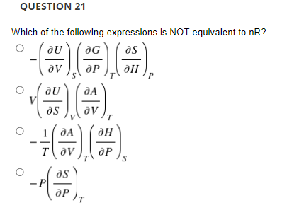 QUESTION 21
Which of the following expressions is NOT equivalent to nR?
aU
as
dP
dA
as
av
T
T ov
dP
as
- P
dP
T
