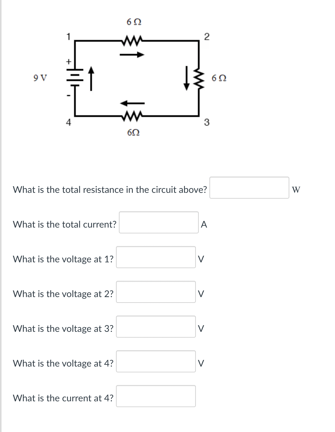 1
+
9 V
6Ω
4
3
What is the total resistance in the circuit above?
W
What is the total current?
A
What is the voltage at 1?
V
What is the voltage at 2?
V
What is the voltage at 3?
V
What is the voltage at 4?
V
What is the current at 4?
2.
1
