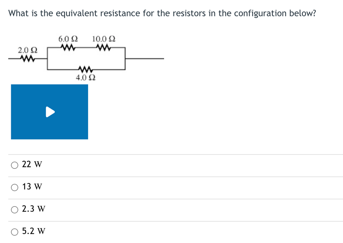 What is the equivalent resistance for the resistors in the configuration below?
6.0Q2 10.0 Ω
2.0 92
www
4.0 92
22 W
13 W
2.3 W
5.2 W