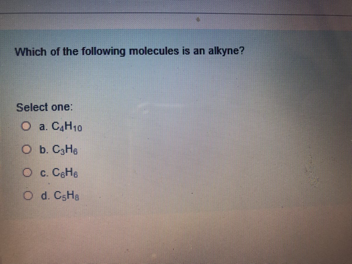 Which of the following molecules is an alkyne?
Select one:
O a. C,H10
Ob. C,He
Oc. C,He
O d. C.H
