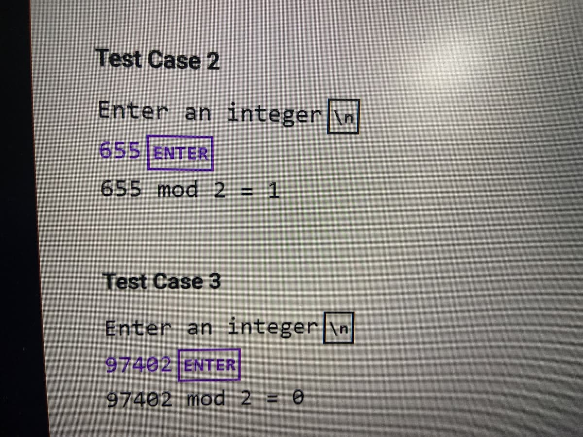 Test Case 2
Enter an integer|\n
655 ENTER
655 mod 2 = 1
Test Case 3
Enter an integer|\n
97402 ENTER
97402 mod 2 = 0
%3D
