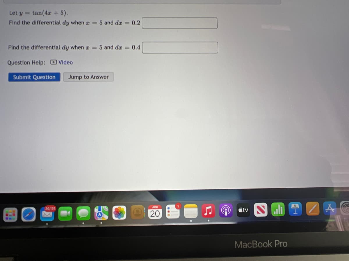 Let y = tan(4a + 5).
Find the differential dy when a 5 and dæ 0.2
Find the differential dy when a = 5 and da 0.4
Question Help: Video
Submit Question
Jump to Answer
etv Nll I
APR
36,174
20
MacBook Pro
