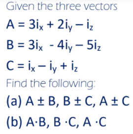 Given the three vectors
A = 3ix + 2iy – İz
B = 3ix - 4iy – 5iz
C= ix - İy + İz
Find the following:
(а) А + В, В + С, A +С
(b) А-В, В -С, А -С
