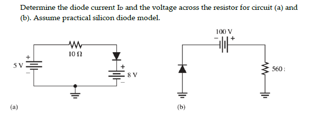 Determine the diode current Io and the voltage across the resistor for circuit (a) and
(b). Assume practical silicon diode model.
100 V
+
10 2
5 V
560 :
8 V
(a)
(b)
