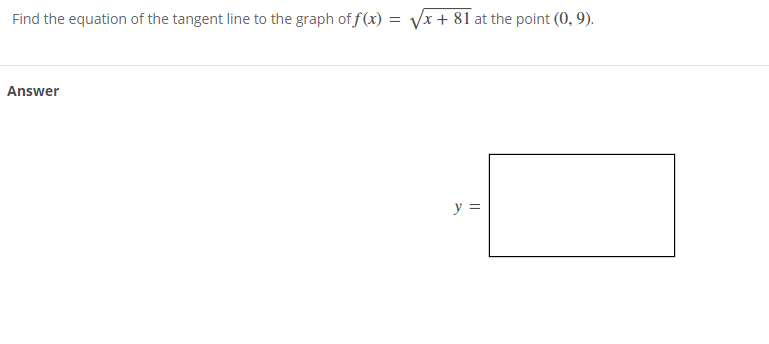 Find the equation of the tangent line to the graph of f (x) :
Vx + 81 at the point (0, 9).
Answer
y =
