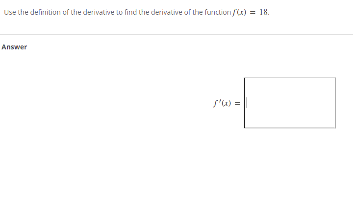Use the definition of the derivative to find the derivative of the functionf(x) = 18.
Answer
f'(x) = ||
