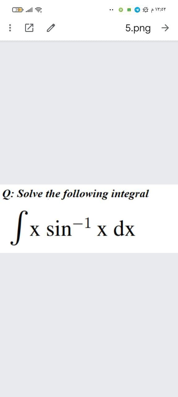 39ll
5.png >
Q: Solve the following integral
x sin
1
X
x dx
