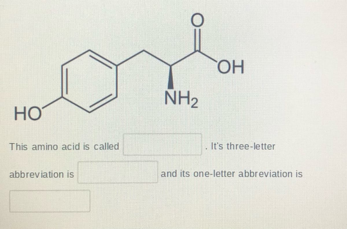 HO.
NH2
HO
This amino acid is called
It's three-letter
abbreviation is
and its one-letter abbreviation is
