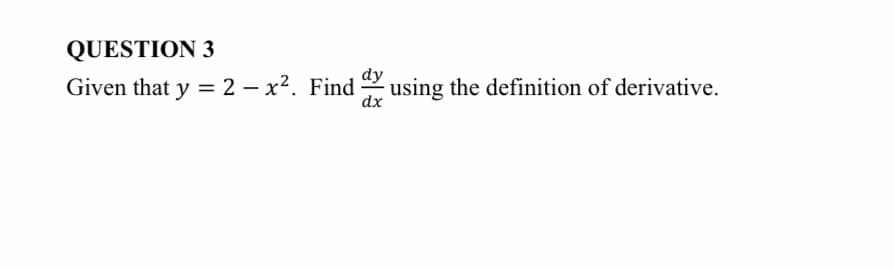 QUESTION 3
dy
Given that y = 2 – x2. Find using the definition of derivative.
dx
