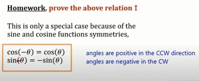 Homework, prove the above relation f
This is only a special case because of the
sine and cosine functions symmetries,
cos(-0) = cos(0)
sin(0) = -sin(0)
angles are positive in the CCW direction
angles are negative in the CW
%3D
