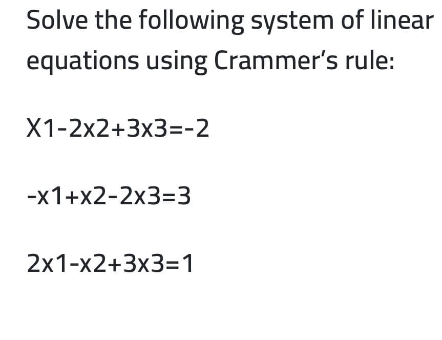 Solve the following system of linear
equations using Crammer's rule:
X1-2x2+3x3=-2
-х1+x2-2х3%33
2х1-x2+3x3%3D1
