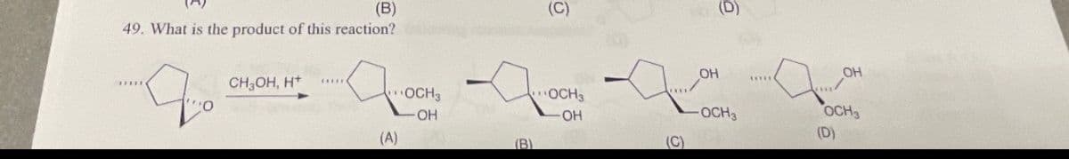 (B)
49. What is the product of this reaction?
до стоито дост
OCH3
-OH
(A)
*****
*****
(B)
(C)
OCH3
OH
(C)
OH
(D)
-OCH3
*****
OH
OCH3
(D)