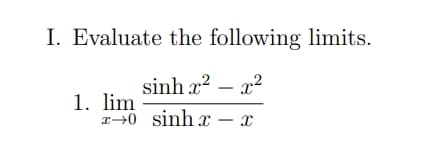 I. Evaluate the following limits.
sinh r2 – 2
1. lim
r→0 sinhr – 2