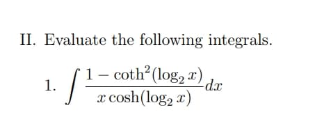 the following integrals.
- coth² (log2x) dx
x cosh (log₂ x)
II. Evaluate
1
1./²¹/