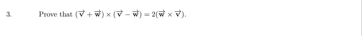 3.
Prove that (V + w) × (V – w) = 2(w x v).
-
