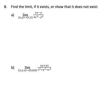 8.
Find the limit, if it exists, or show that it does not exist:
2x-y
a)
lim
(xy)(1,2) 4x2-y2
b)
lim
xy+yz
(x.y.2)-(0,0,0) x2+y2+22
