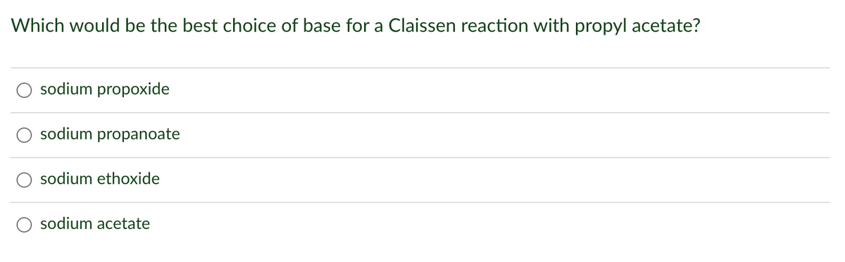 Which would be the best choice of base for a Claissen reaction with propyl acetate?
sodium propoxide
sodium propanoate
sodium ethoxide
sodium acetate
