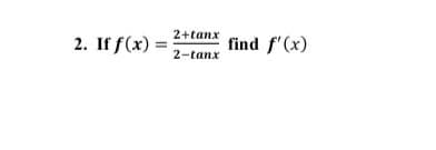 2+tanx
2. If f(x)
find f'(x)
2-tanx
