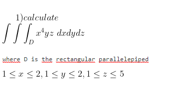 1)calculate
a*yz dædydz
where D is the rectangular parallelepiped
1 < x < 2,1 < y < 2,1 < z < 5
