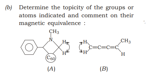 (b)
Determine the topicity of the groups or
atoms indicated and comment on their
magnetic equivalence :
CH3
N,
CH3
H
c=C=C=C
C60
(A)
(B)
