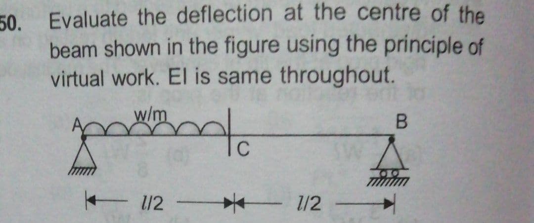 50. Evaluate the deflection at the centre of the
beam shown in the figure using the principle of
virtual work. El is same throughout.
w/m
E 1/2 -
1/2
