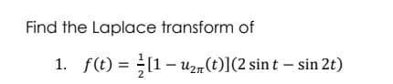Find the Laplace transform of
1. f(t) = [1 − u₂n(t)](2 sin t - sin 2t)
-
2