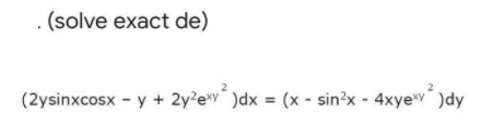 . (solve exact de)
(2ysinxcosx - y + 2y?e*v* )dx = (x - sin?x - 4xye*)dy
%3D

