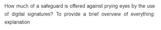 How much of a safeguard is offered against prying eyes by the use
of digital signatures? To provide a brief overview of everything:
explanation
