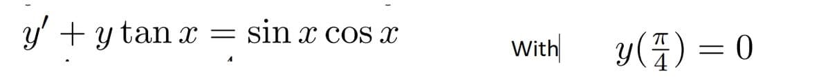 y' +y tan x
sin x cos
With
y(4) = 0

