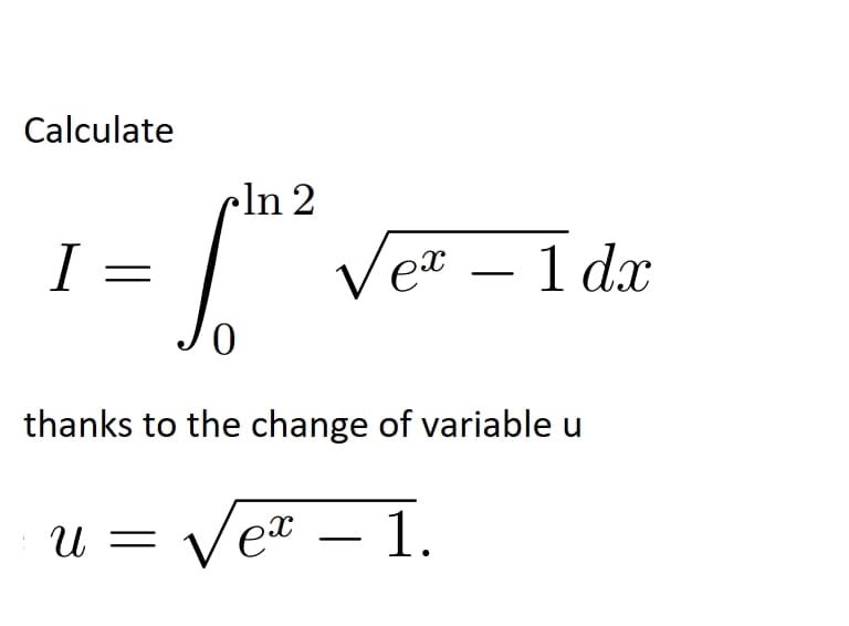 Calculate
cln 2
I =
Vea – 1 dx
thanks to the change of variable u
Ver – 1.
U =
-
