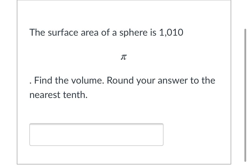 The surface area of a sphere is 1,010
IT
. Find the volume. Round your answer to the
nearest tenth.
