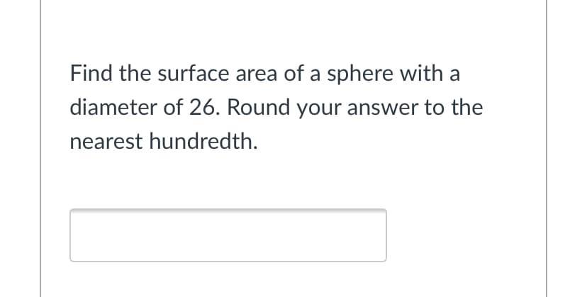 Find the surface area of a sphere with a
diameter of 26. Round your answer to the
nearest hundredth.
