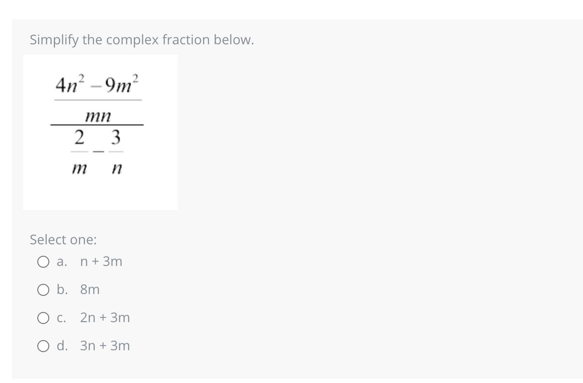 Simplify the complex fraction below.
4n²-9m²
mn
2
m
3
n
Select one:
O a. n +3m
O b. 8m
O c. 2n + 3m
O d. 3n+3m