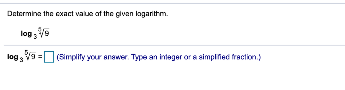 Determine the exact value of the given logarithm.
log 3
(Simplify your answer. Type an integer or a simplified fraction.)
log 3
