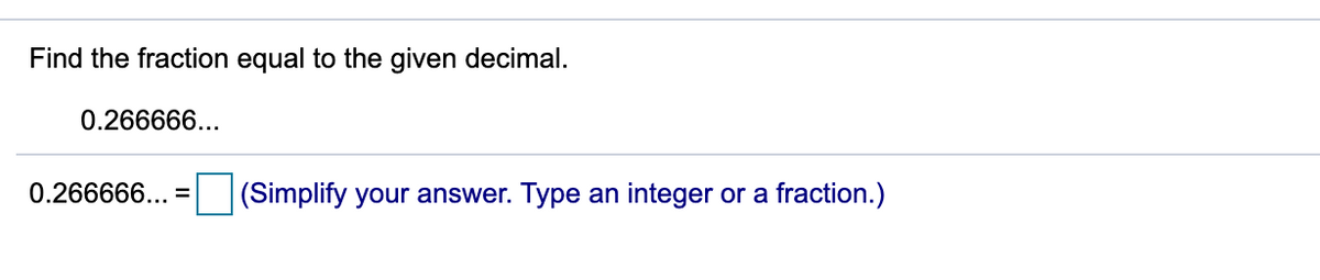 Find the fraction equal to the given decimal.
0.266666...
0.266666... =
(Simplify your answer. Type an integer or a fraction.)
