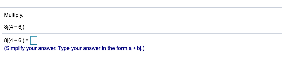 Multiply.
8j(4 – 6j)
8j(4 – 6j) =
(Simplify your answer. Type your answer in the form a+
bj.)
