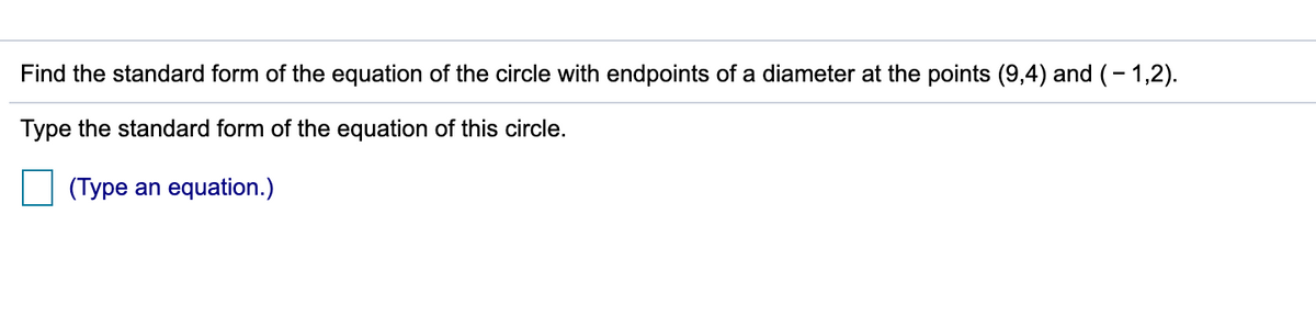Find the standard form of the equation of the circle with endpoints of a diameter at the points (9,4) and (- 1,2).
Type the standard form of the equation of this circle.
(Type an equation.)
