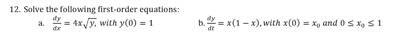 12. Solve the following first-order equations:
dy
a.
2 = 4x /y, with y(0) = 1
b. = x(1 – x), with x(0) = x, and 0 < x, < 1
dx
dt
