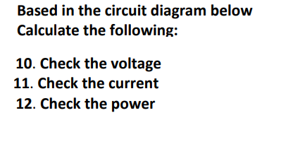 Based in the circuit diagram below
Calculate the following:
10. Check the voltage
11. Check the current
12. Check the power
