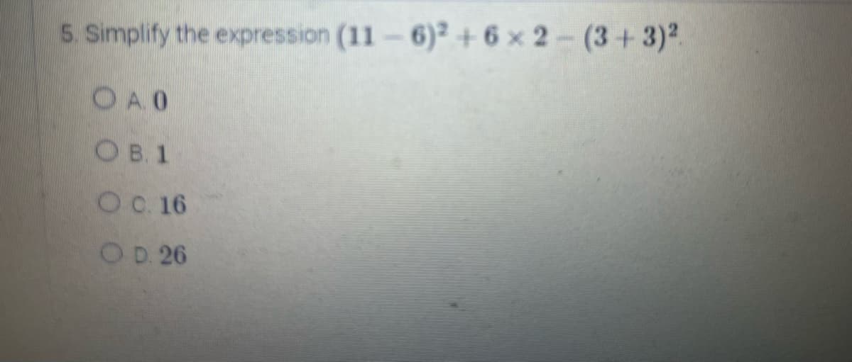 5. Simplify the expression (11-6)2 +6x2-(3+3)2.
OA0
OB. 1
O c. 16
OD. 26