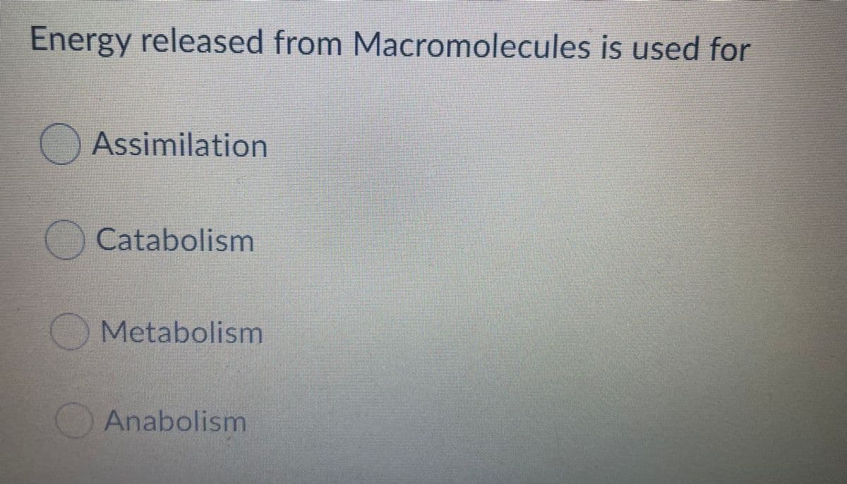 Energy released from Macromolecules is used for
OAssimilation
Catabolism
O Metabolism
Anabolism
