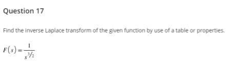 Question 17
Find the inverse Laplace transform of the given function by use of a table or properties.
F(1) =
