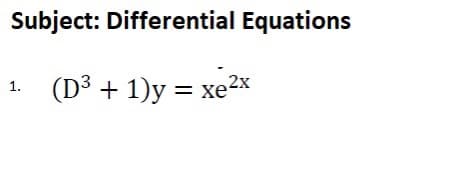 Subject: Differential Equations
(D3 + 1)y = xe2x
1.
