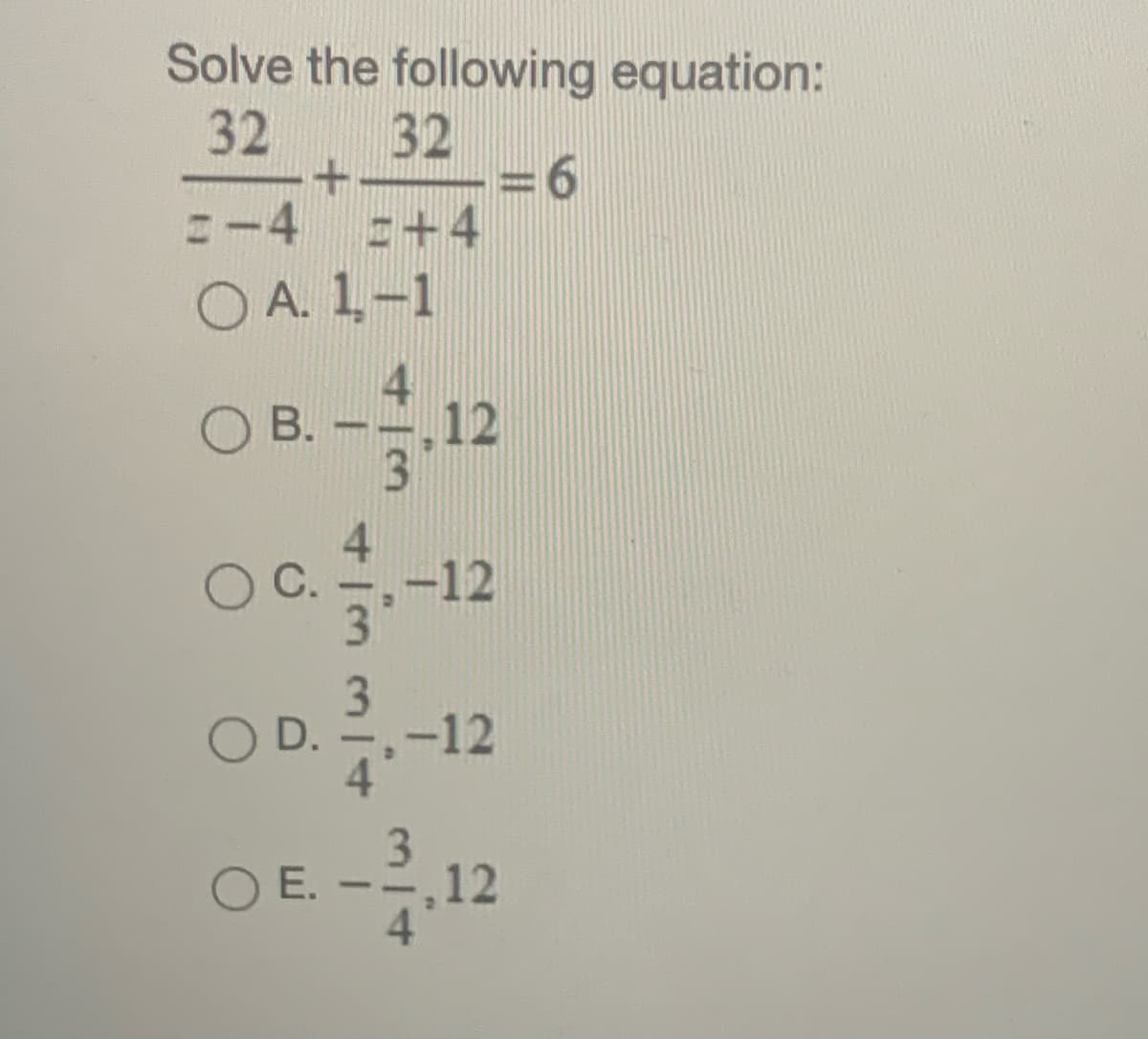 Solve the following equation:
32
6.
E+4
32
:-4
O A. 1-1
OB.
--.12
3.
-12
С.
3.
D.
-12
3.
E. --,12
4.
