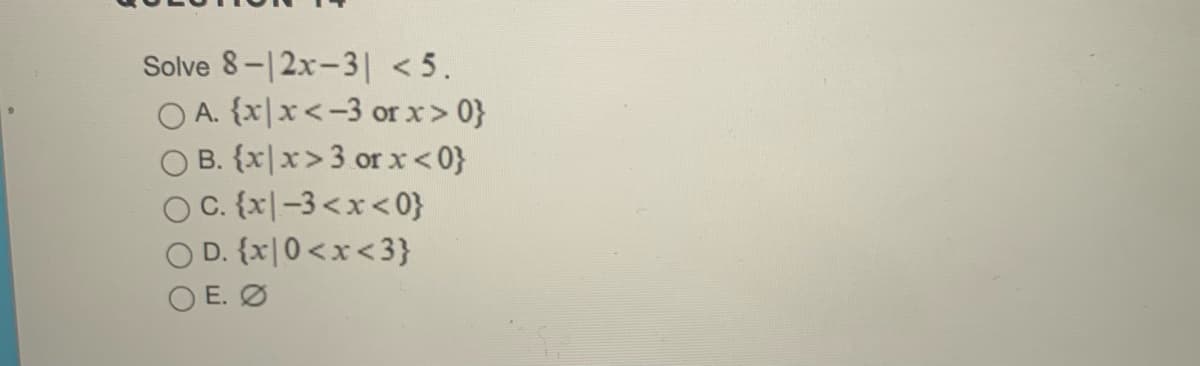 Solve 8-12x-3| < 5.
O A. {x|x<-3 orx> 0}
O B. {x|x>3 or x < 0}
OC. {x|-3<x<0}
O D. {x|0<x<3}
O E. Ø
