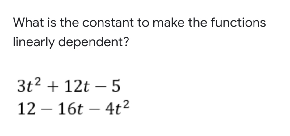 What is the constant to make the functions
linearly dependent?
3t2 + 12t – 5
12 – 16t – 4t²
