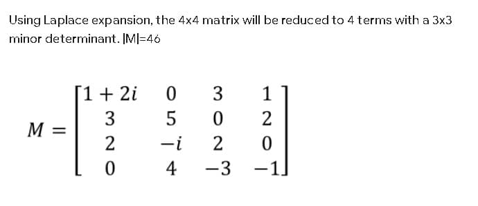 Using Laplace expansion, the 4x4 matrix will be reduced to 4 terms with a 3x3
minor determinant. IMI=46
[1+ 2i
3
1
3
2
M =
2
-i
4
-3
-1.
