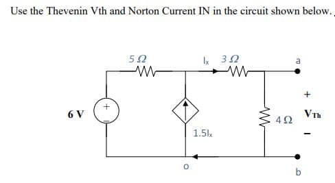 Use the Thevenin Vth and Norton Current IN in the circuit shown below..
6 V
552
ww
Ix
1.5lx
302
www
ww
452
a
b
+
VTh