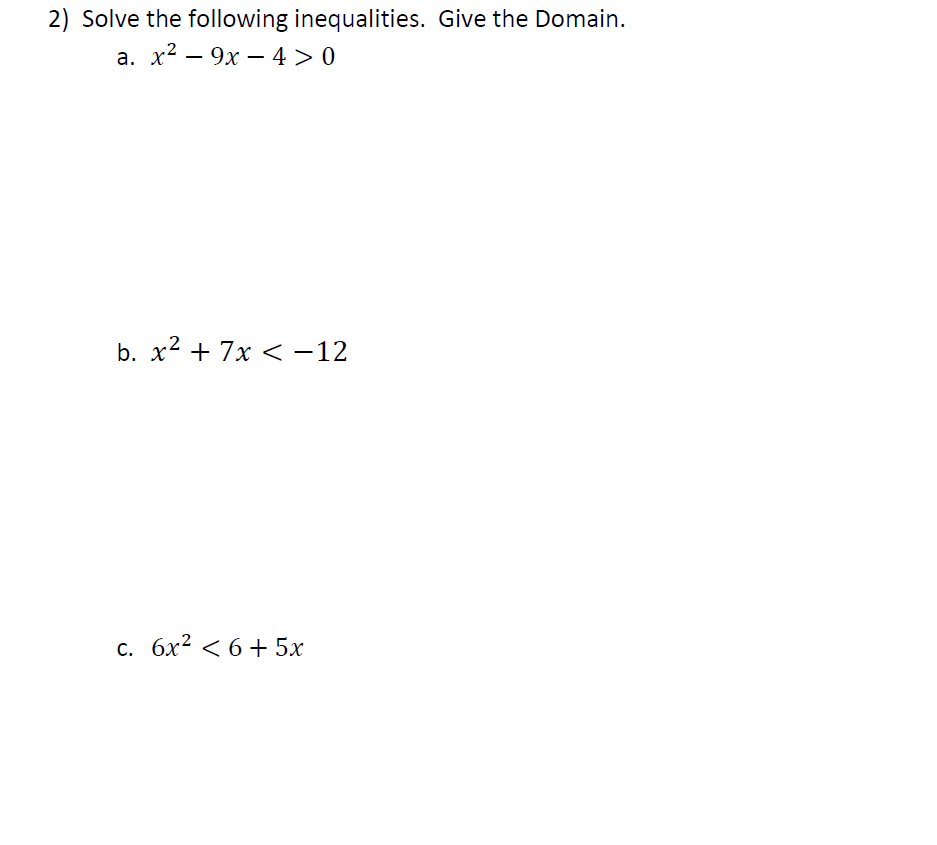 2) Solve the following inequalities. Give the Domain.
а. х2 — 9х — 4>0
b. x² + 7x < -12
с. бх2 < 6 + 5х

